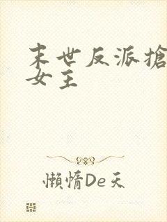 末世反派抢下药女主