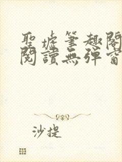 圣墟笔趣阁免费阅读无弹窗