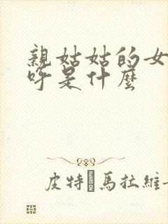 亲姑姑的女儿称呼是什么