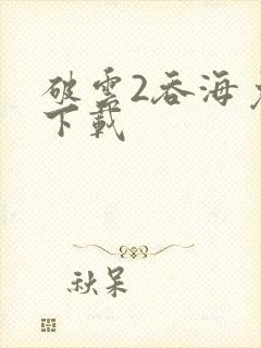 破云2吞海免费下载