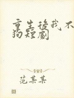 重生后我不做舔狗短剧