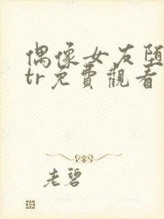 偶像女友堕落ntr免费观看