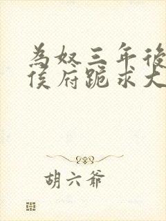 为奴三年后整个侯府跪求大结局
