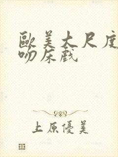 欧美大尺度激烈吻床戏
