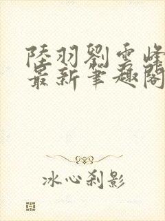 陆羽刘云峰小说最新笔趣阁封面
