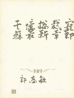 千亿总裁宠妻上瘾最新章节列表