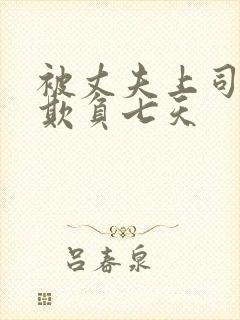被丈夫上司连续欺负七天