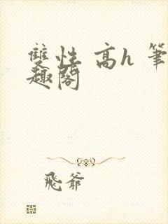 双性 高h 笔趣阁