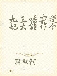 九王嗜宠逆天狂妃太能作全文免费阅读