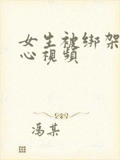 女生被绑架挠脚心视频