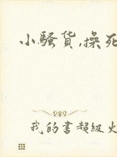 小骚货,操死你