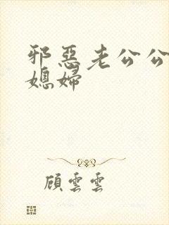 邪恶老公公与儿媳妇