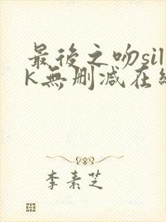 最后之吻silk无删减在线观看免费