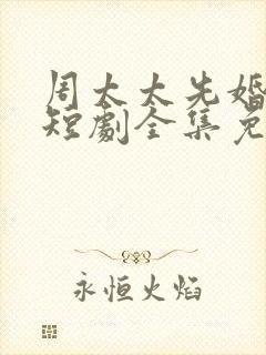 周太太先婚后爱短剧全集免费观看