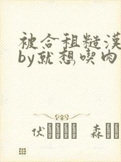 被合租糙汉室友by就想吃肉肉
