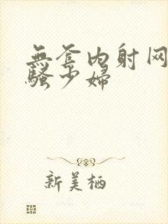 无套内射网红风骚少妇