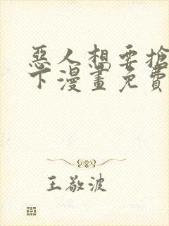 恶人想要抢救一下漫画免费漫画下拉式漫画