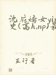 沈府娇女yin史(高h,np)最新