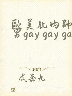 欧美肌肉帅哥男男gay gay gay