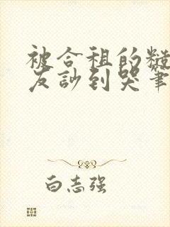 被合租的糙汉室友吵到哭笔趣阁无错别字