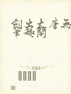 剑出大唐无弹窗笔趣阁