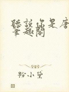 听说你是唐小姐笔趣阁