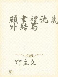 顾聿礼沈岁宁番外结局