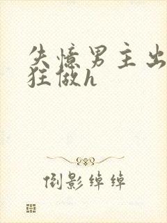 失忆男主出轨疯狂做h