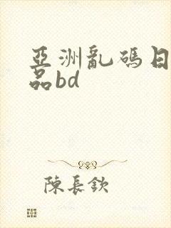 亚洲乱码日产精品bd