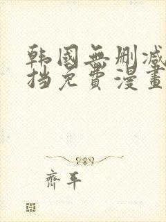 韩国无删减无遮挡免费漫画