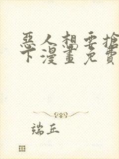 恶人想要抢救一下漫画免费阅读下拉式