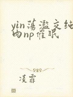 yin荡滥交纯肉np催眠