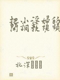 把小淫妇的腿扒开调教视频封面