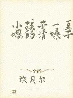 小孩子一直嗯嗯嗯的清嗓子怎么办