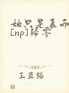 她只是表面清纯[np]归零