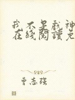 我不是戏神小说在线阅读免费无弹窗