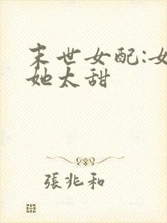 末世女配:女配她太甜封面