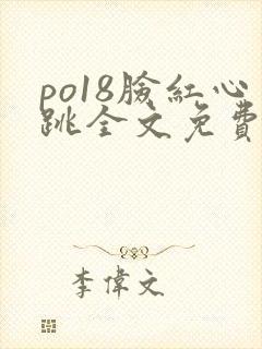 po18脸红心跳全文免费阅读笔趣阁