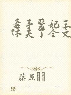 毒手医妃王爷被休夫了全文免费阅读