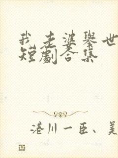 我老婆举世无双短剧合集