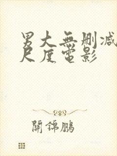 男大无删减版大尺度电影
