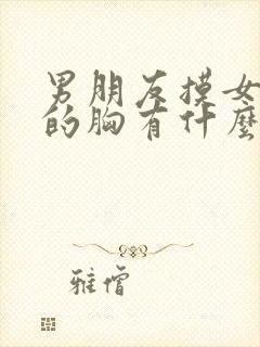 男朋友摸女朋友的胸有什么好处