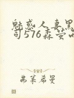魅惑人妻黑人上司576森萤而萱雨