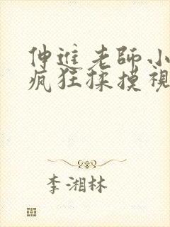 伸进老师小内裤疯狂揉摸视频