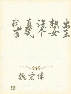 我真没想出名啊有几个女主