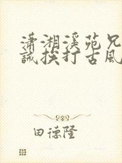 潇湘溪苑兄弟训诫挨打古风