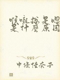喉咙总是嗯嗯嗯是什么原因?