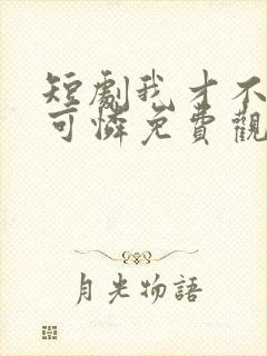 短剧我才不是小可怜免费观看