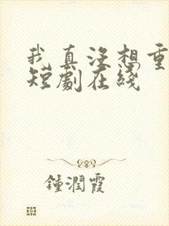 我真没想重生啊短剧在线
