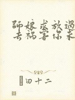 师娘求放过下山去祸害你未婚妻吧尘起至尊